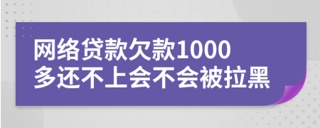 網(wǎng)絡(luò)貸款欠款1000多還不上會不會被拉黑