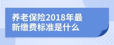 養(yǎng)老保險2018年最新繳費標準是什么