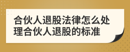合伙人退股法律怎么處理合伙人退股的標(biāo)準(zhǔn)