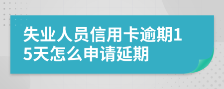 失業(yè)人員信用卡逾期15天怎么申請延期