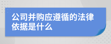 公司并購應(yīng)遵循的法律依據(jù)是什么