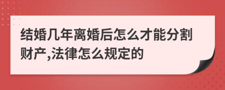 結(jié)婚幾年離婚后怎么才能分割財(cái)產(chǎn),法律怎么規(guī)定的