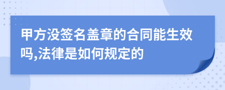 甲方沒簽名蓋章的合同能生效嗎,法律是如何規(guī)定的