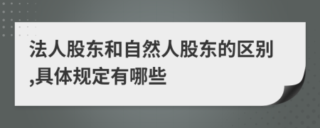 法人股東和自然人股東的區(qū)別,具體規(guī)定有哪些