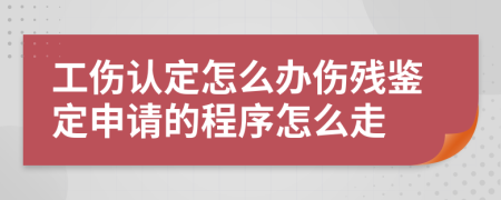 工傷認定怎么辦傷殘鑒定申請的程序怎么走