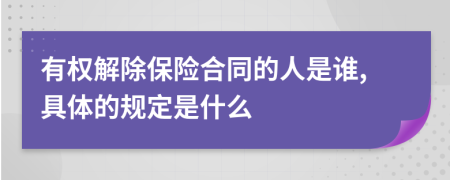 有權(quán)解除保險(xiǎn)合同的人是誰(shuí),具體的規(guī)定是什么