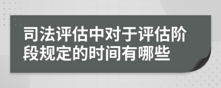 司法評(píng)估中對(duì)于評(píng)估階段規(guī)定的時(shí)間有哪些