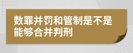 數(shù)罪并罰和管制是不是能夠合并判刑