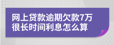 網(wǎng)上貸款逾期欠款7萬很長時(shí)間利息怎么算