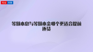 等額本息與等額本金哪個(gè)更適合提前還貸