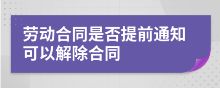 勞動合同是否提前通知可以解除合同