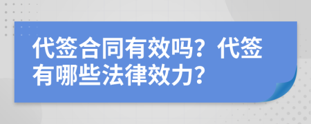 代签合同有效吗？代签有哪些法律效力？