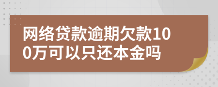 網(wǎng)絡貸款逾期欠款100萬可以只還本金嗎