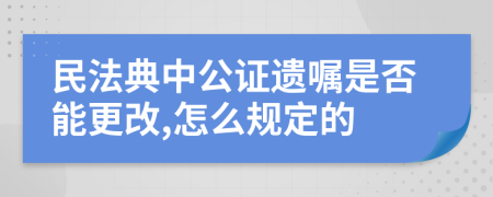 民法典中公證遺囑是否能更改,怎么規(guī)定的