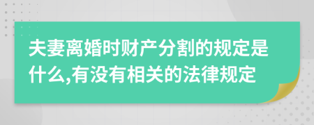 夫妻離婚時(shí)財(cái)產(chǎn)分割的規(guī)定是什么,有沒(méi)有相關(guān)的法律規(guī)定