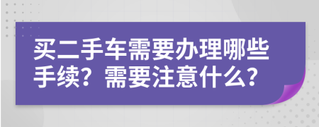 買二手車需要辦理哪些手續(xù)？需要注意什么？