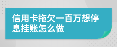 信用卡拖欠一百萬想停息掛賬怎么做
