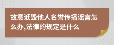 故意詆毀他人名譽(yù)傳播謠言怎么辦,法律的規(guī)定是什么