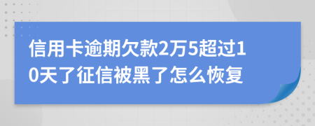 信用卡逾期欠款2萬(wàn)5超過(guò)10天了征信被黑了怎么恢復(fù)