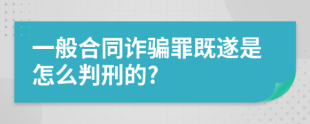 一般合同詐騙罪既遂是怎么判刑的?