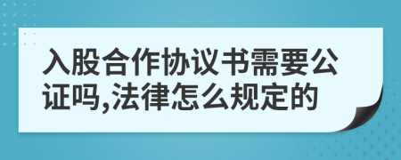 入股合作協議書需要公證嗎,法律怎么規(guī)定的