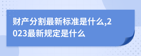 財(cái)產(chǎn)分割最新標(biāo)準(zhǔn)是什么,2023最新規(guī)定是什么