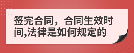 簽完合同，合同生效時間,法律是如何規(guī)定的