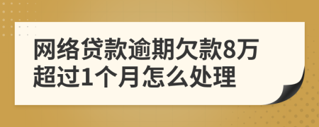 網(wǎng)絡(luò)貸款逾期欠款8萬超過1個(gè)月怎么處理