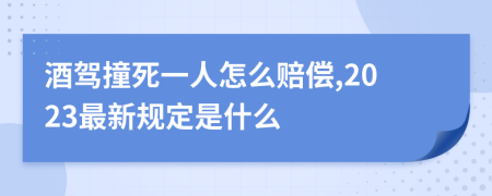 酒駕撞死一人怎么賠償,2023最新規(guī)定是什么