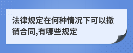 法律規(guī)定在何種情況下可以撤銷合同,有哪些規(guī)定