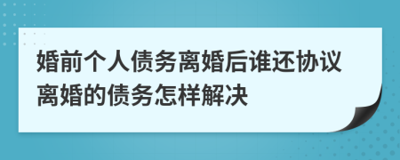 婚前個(gè)人債務(wù)離婚后誰還協(xié)議離婚的債務(wù)怎樣解決