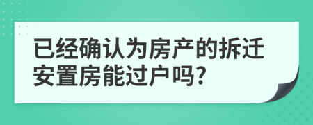 已經(jīng)確認(rèn)為房產(chǎn)的拆遷安置房能過(guò)戶嗎?
