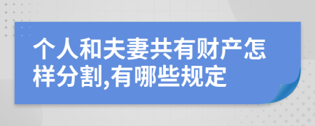 個(gè)人和夫妻共有財(cái)產(chǎn)怎樣分割,有哪些規(guī)定