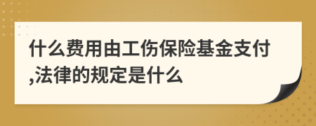 什么費用由工傷保險基金支付,法律的規(guī)定是什么