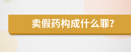 賣假藥構(gòu)成什么罪？