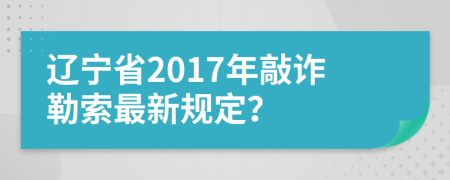 遼寧省2017年敲詐勒索最新規(guī)定？