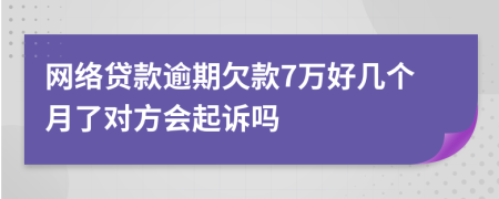 網(wǎng)絡(luò)貸款逾期欠款7萬好幾個月了對方會起訴嗎