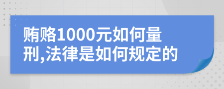 賄賂1000元如何量刑,法律是如何規(guī)定的