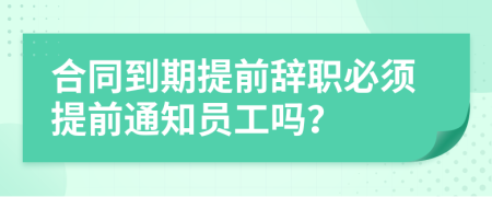 合同到期提前辭職必須提前通知員工嗎？