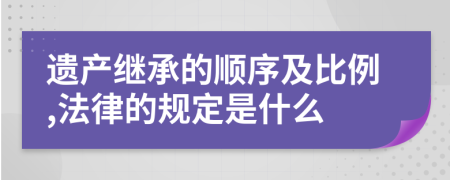 遺產(chǎn)繼承的順序及比例,法律的規(guī)定是什么