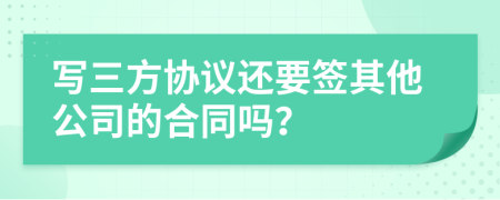 寫三方協(xié)議還要簽其他公司的合同嗎？