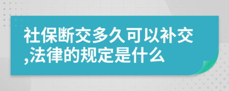社保斷交多久可以補(bǔ)交,法律的規(guī)定是什么