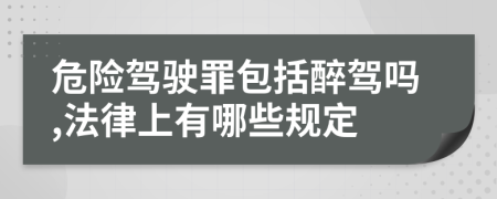 危險(xiǎn)駕駛罪包括醉駕嗎,法律上有哪些規(guī)定