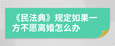 《民法典》規(guī)定如果一方不愿離婚怎么辦