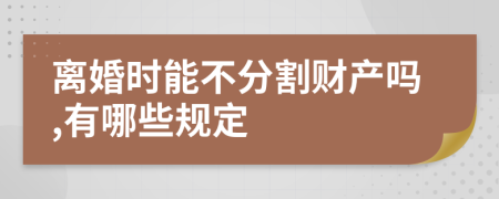 離婚時能不分割財產(chǎn)嗎,有哪些規(guī)定