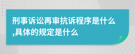 刑事訴訟再審抗訴程序是什么,具體的規(guī)定是什么