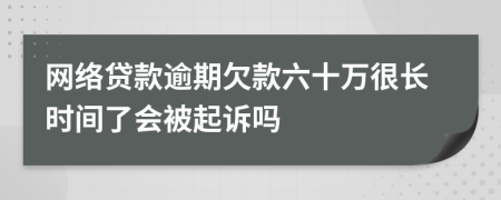 網(wǎng)絡(luò)貸款逾期欠款六十萬很長時間了會被起訴嗎