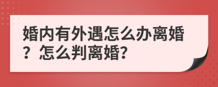 婚內(nèi)有外遇怎么辦離婚？怎么判離婚？