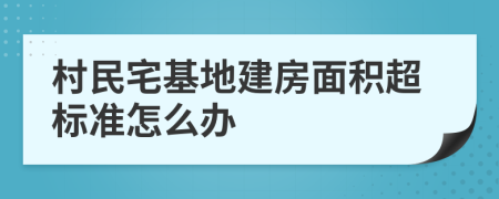 村民宅基地建房面積超標(biāo)準(zhǔn)怎么辦