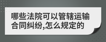 哪些法院可以管轄運(yùn)輸合同糾紛,怎么規(guī)定的